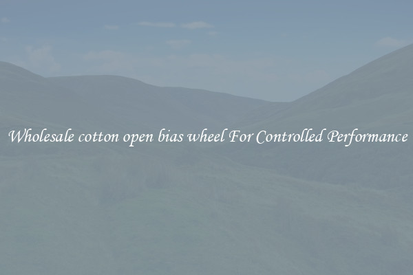 Wholesale cotton open bias wheel For Controlled Performance