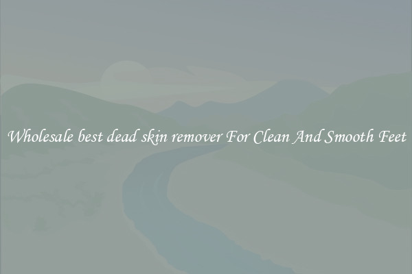 Wholesale best dead skin remover For Clean And Smooth Feet