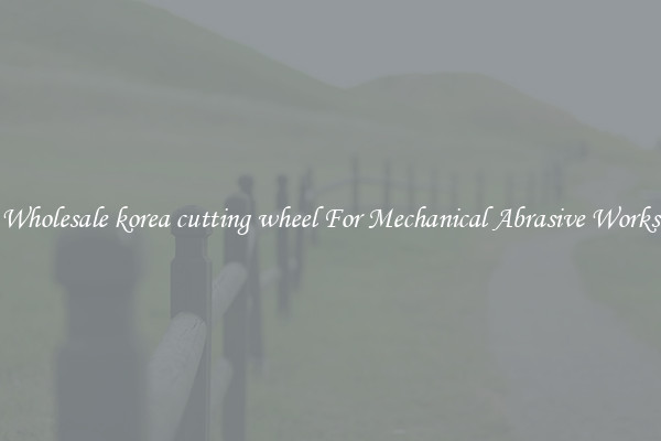 Wholesale korea cutting wheel For Mechanical Abrasive Works