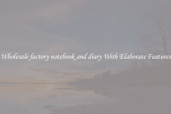 Wholesale factory notebook and diary With Elaborate Features