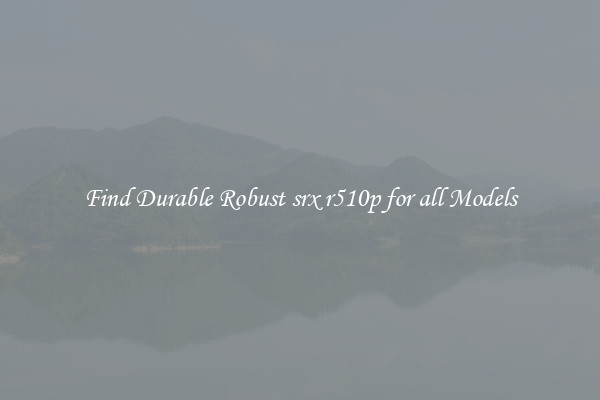 Find Durable Robust srx r510p for all Models