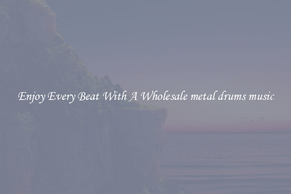 Enjoy Every Beat With A Wholesale metal drums music