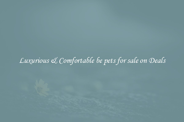 Luxurious & Comfortable be pets for sale on Deals