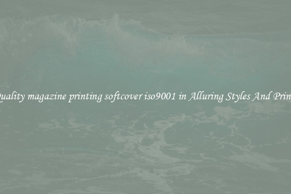 Quality magazine printing softcover iso9001 in Alluring Styles And Prints