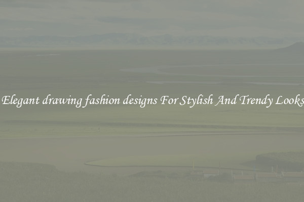 Elegant drawing fashion designs For Stylish And Trendy Looks