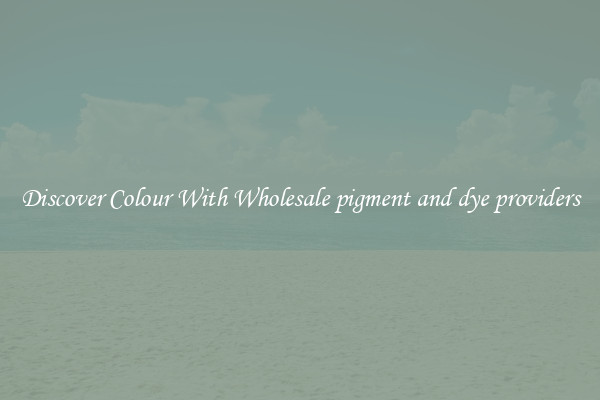 Discover Colour With Wholesale pigment and dye providers
