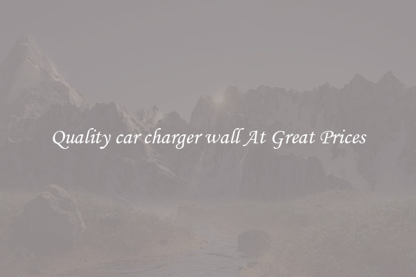 Quality car charger wall At Great Prices