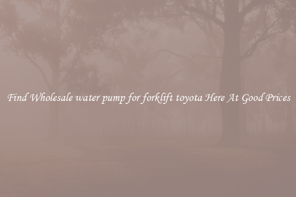 Find Wholesale water pump for forklift toyota Here At Good Prices
