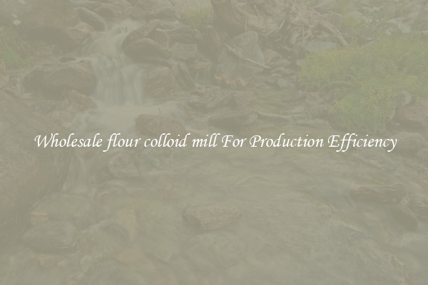 Wholesale flour colloid mill For Production Efficiency
