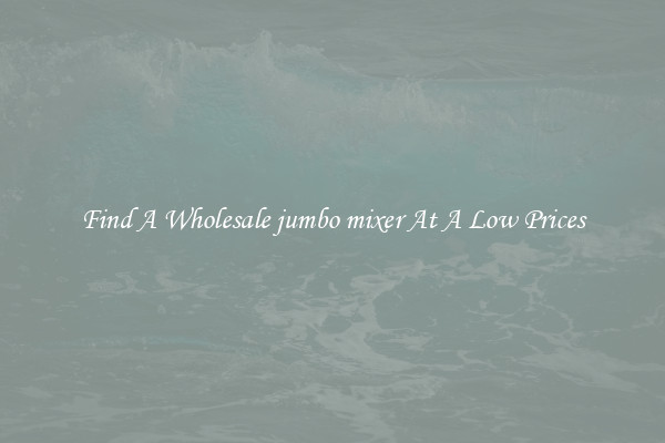 Find A Wholesale jumbo mixer At A Low Prices