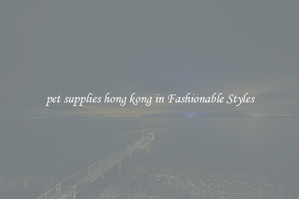 pet supplies hong kong in Fashionable Styles