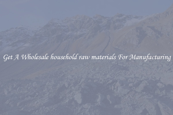 Get A Wholesale household raw materials For Manufacturing