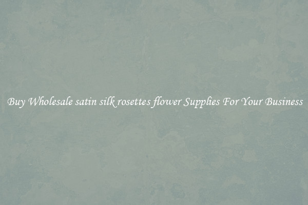 Buy Wholesale satin silk rosettes flower Supplies For Your Business