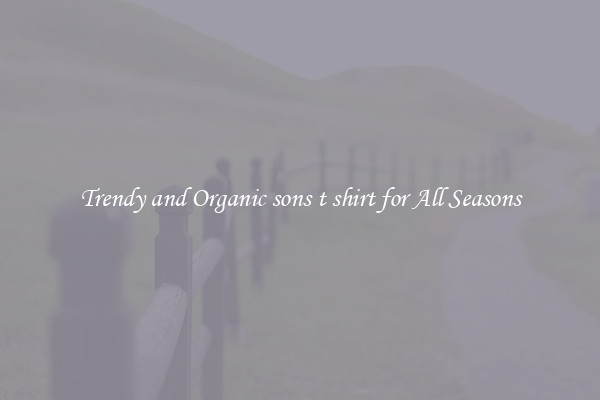 Trendy and Organic sons t shirt for All Seasons